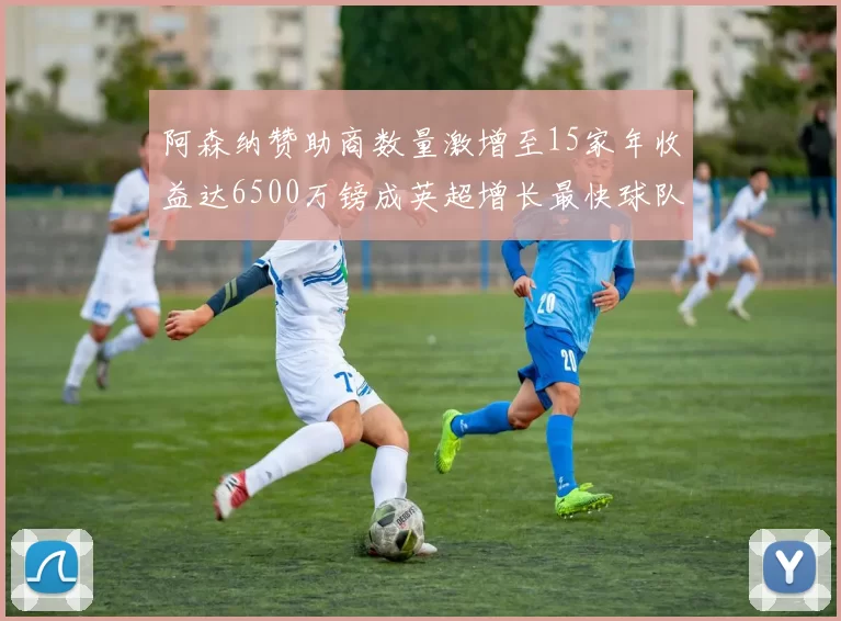 阿森纳赞助商数量激增至15家年收益达6500万镑成英超增长最快球队
