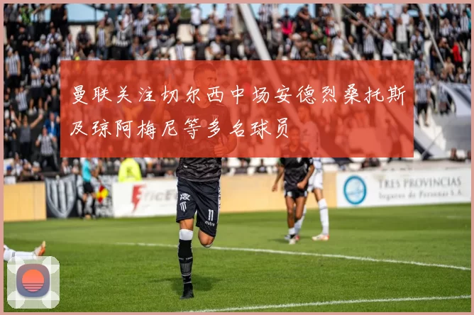 曼联关注切尔西中场安德烈桑托斯及琼阿梅尼等多名球员