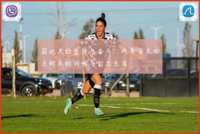 翁达夫的坚持与奋斗：两年每天四点起床的训练与打工生活