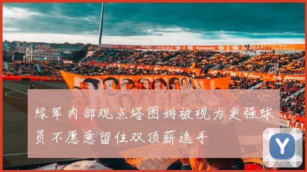 绿军内部观点塔图姆被视为更强球员不愿意留住双顶薪选手
