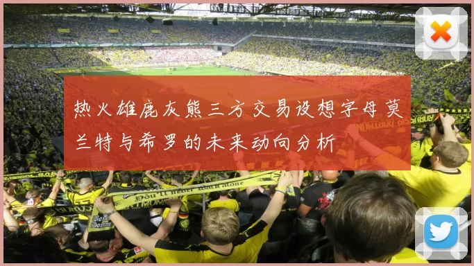 热火雄鹿灰熊三方交易设想字母莫兰特与希罗的未来动向分析
