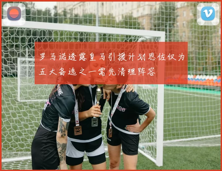 罗马诺透露皇马引援计划恩佐仅为五大备选之一需先清理阵容