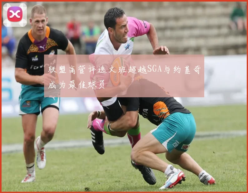 联盟高管评选文班超越SGA与约基奇成为最佳球员