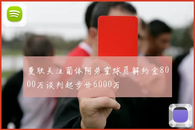 曼联关注葡体阿劳霍球员解约金8000万谈判起步价6000万