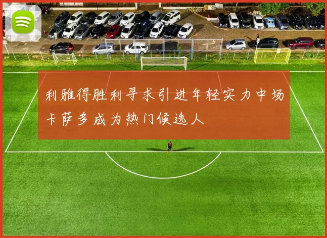 利雅得胜利寻求引进年轻实力中场卡萨多成为热门候选人