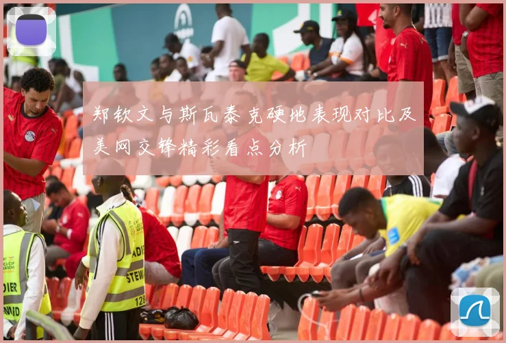 郑钦文与斯瓦泰克硬地表现对比及美网交锋精彩看点分析